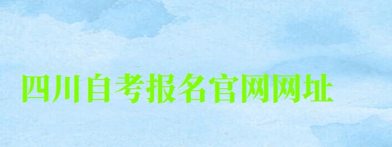 四川自考報名官網(wǎng)網(wǎng)址