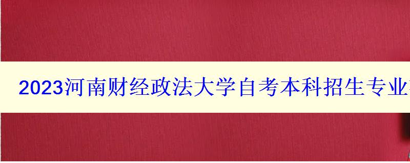 2023河南財經政法大學自考本科招生專業有什么