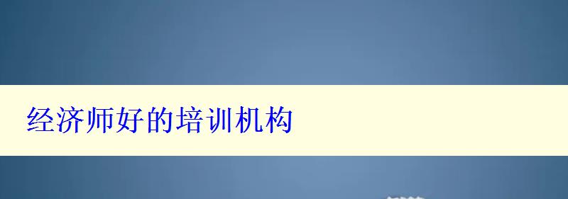 經(jīng)濟(jì)師好的培訓(xùn)機(jī)構(gòu)