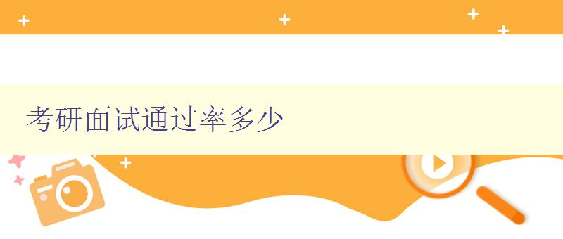 考研面試通過率多少 分析考研面試的通過率和提高方法