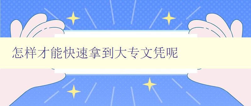 怎樣才能快速拿到大專文憑呢