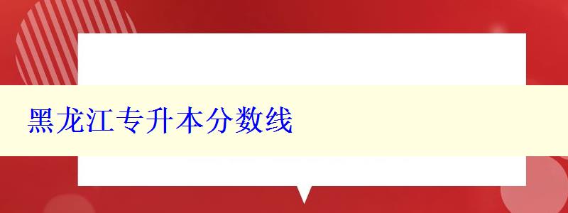 黑龍江專升本分數線