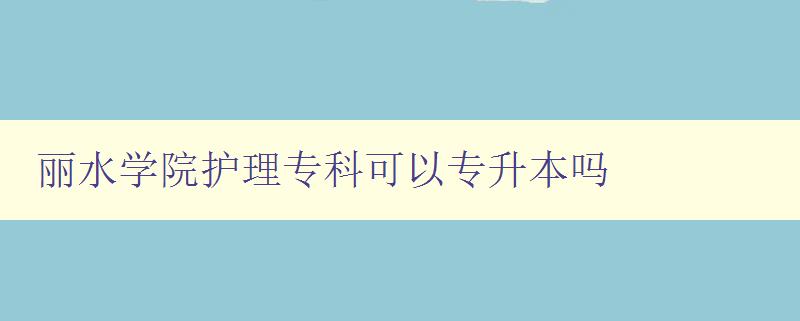 麗水學院護理專科可以專升本嗎