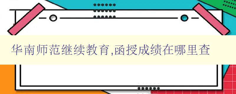 華南師范繼續(xù)教育,函授成績在哪里查