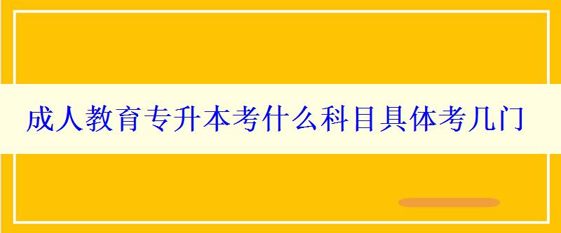 成人教育專升本考什么科目具體考幾門