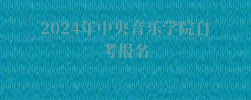 2024年中央音樂學院自考報名