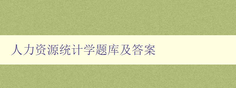 人力資源統計學題庫及答案 提高人力資源統計學水平