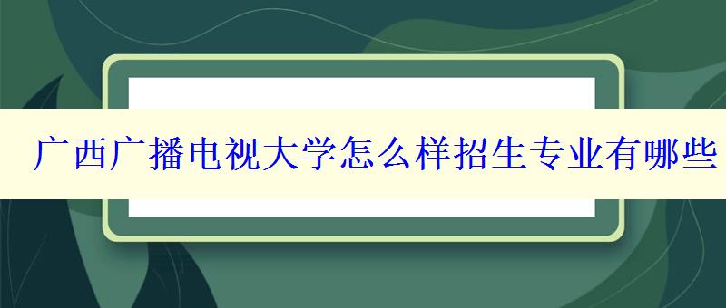 廣西廣播電視大學怎么樣招生專業有哪些