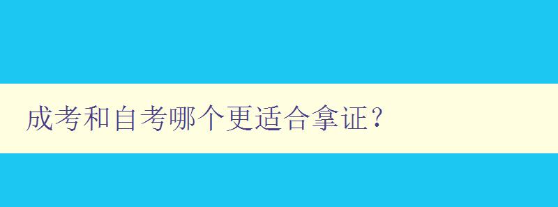 成考和自考哪個更適合拿證？ 比較成考和自考的優缺點