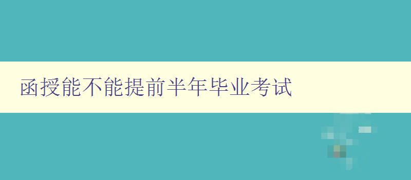 函授能不能提前半年畢業考試 解答函授教育畢業考試相關問題