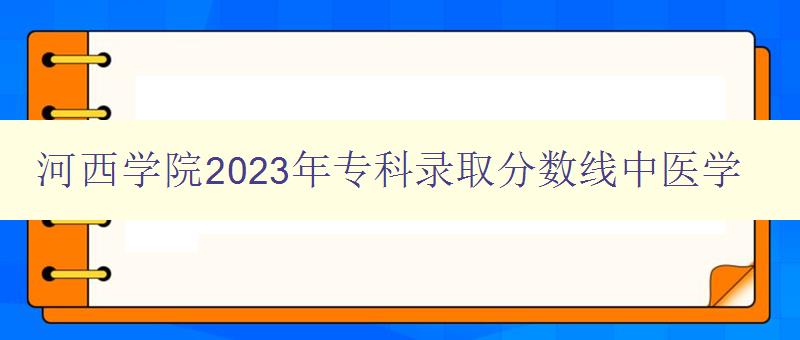 河西學(xué)院2023年專科錄取分?jǐn)?shù)線中醫(yī)學(xué) 詳解中醫(yī)學(xué)專業(yè)錄取標(biāo)準(zhǔn)