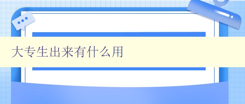 大專生出來有什么用 探討大專生的就業前景和發展方向