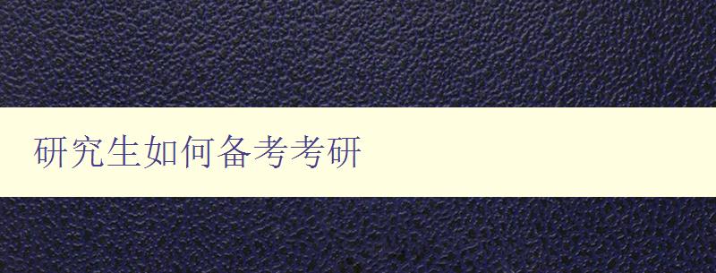 研究生如何備考考研 詳解備考技巧及注意事項