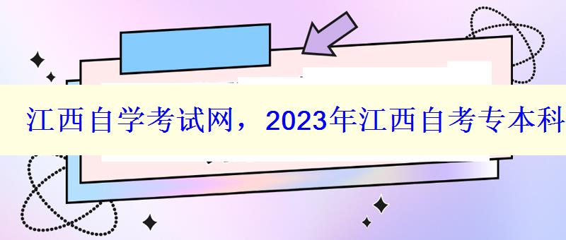 江西自學(xué)考試網(wǎng)，2023年江西自考專本科報名招生平臺