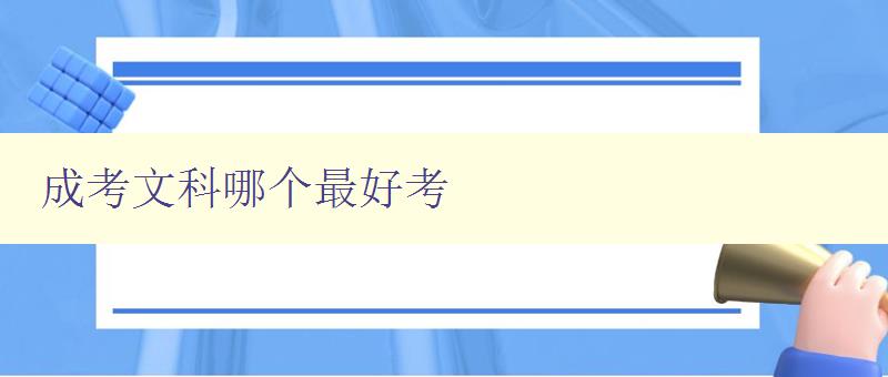 成考文科哪個最好考 分析成考文科考試難度和選擇建議