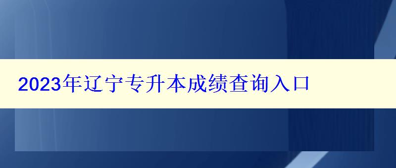 2023年遼寧專升本成績(jī)查詢?nèi)肟? style=