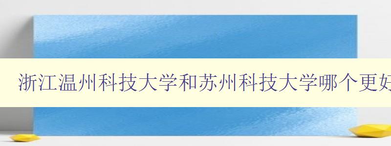 浙江溫州科技大學(xué)和蘇州科技大學(xué)哪個更好 比較浙江溫州科技大學(xué)和蘇州科技大學(xué)的優(yōu)劣