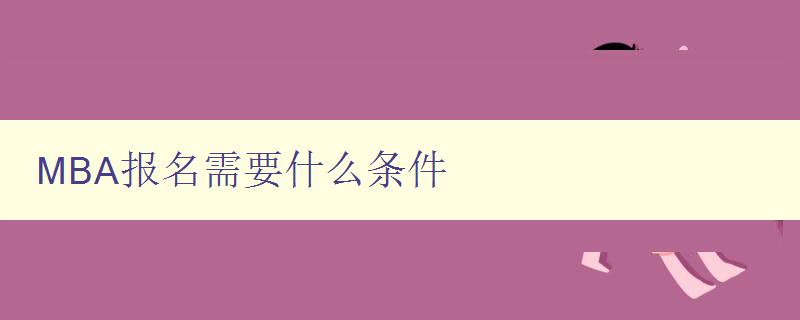 MBA報名需要什么條件 詳解MBA報考條件及注意事項