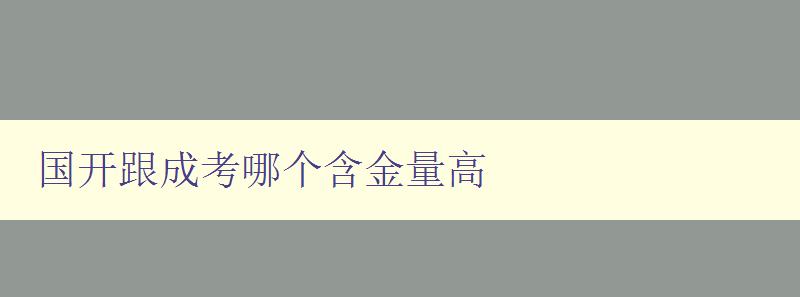 國開跟成考哪個(gè)含金量高 詳解國家開放大學(xué)和成人高考的優(yōu)缺點(diǎn)