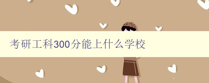 考研工科300分能上什么學校 解析工科考研300分的錄取情況