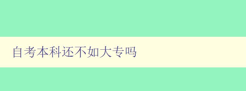 自考本科還不如大專嗎 考慮自考本科和大專的優缺點