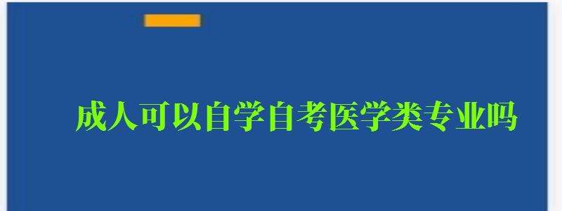 成人可以自學(xué)自考醫(yī)學(xué)類專業(yè)嗎