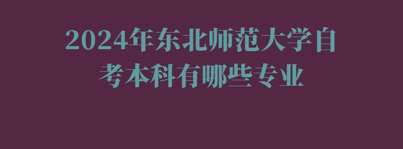 2024年東北師范大學自考本科有哪些專業