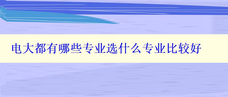 電大都有哪些專業選什么專業比較好