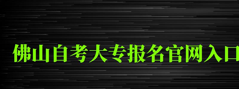 佛山自考大專報(bào)名官網(wǎng)入口