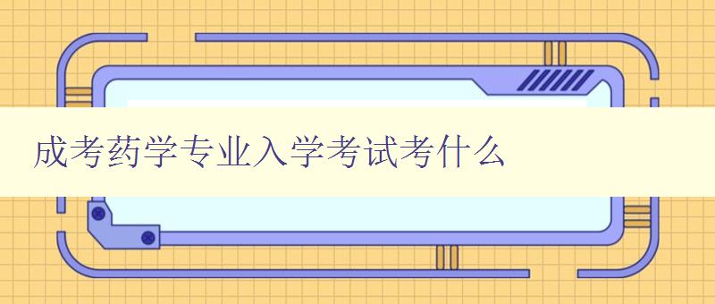 成考藥學專業入學考試考什么 藥學專業入學考試考點分析