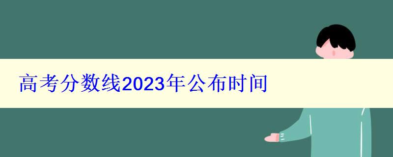 高考分?jǐn)?shù)線2023年公布時(shí)間