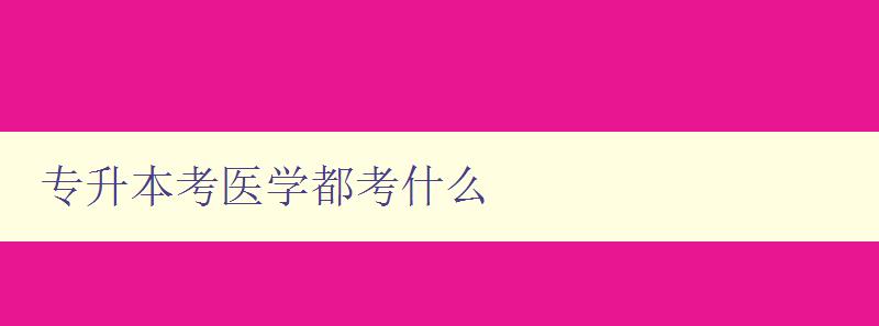 專升本考醫學都考什么 解析專升本醫學考試考點和難點