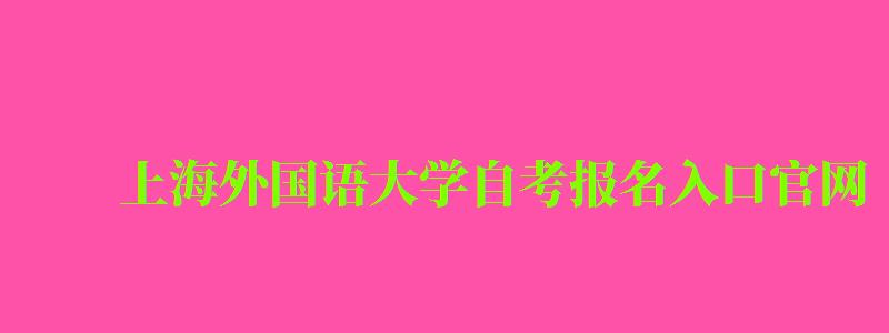 上海外國語大學(xué)自考報名入口官網(wǎng)