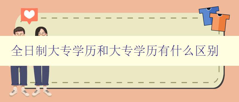 全日制大專學歷和大專學歷有什么區別 詳解大專學歷的類型和差異