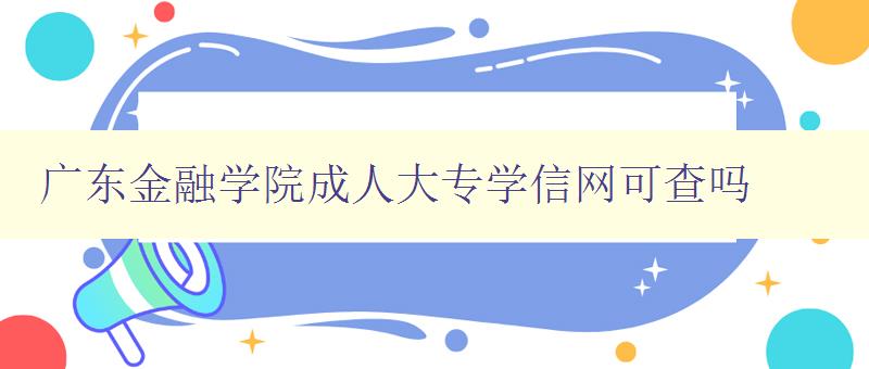 廣東金融學院成人大專學信網可查嗎