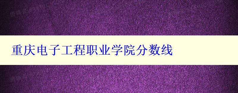 重慶電子工程職業學院分數線