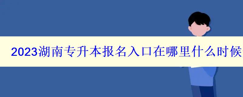 2023湖南專升本報名入口在哪里什么時候開始報名