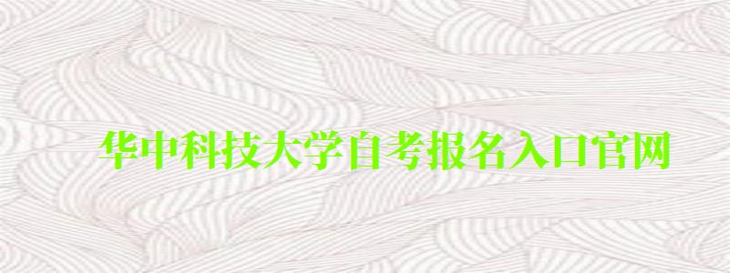 華中科技大學(xué)自考報名入口官網(wǎng)