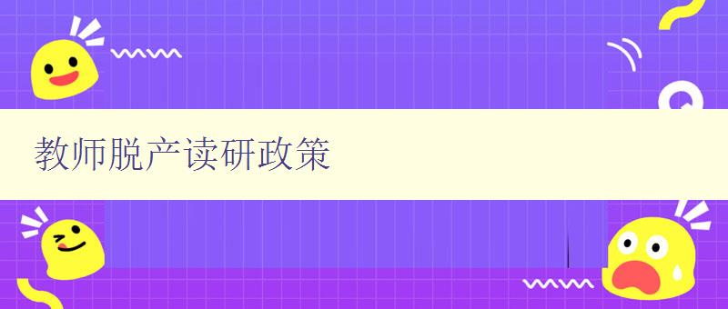 教師脫產(chǎn)讀研政策 詳解教師脫產(chǎn)讀研的相關(guān)政策和流程