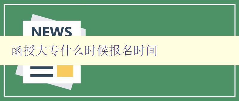 函授大專什么時候報名時間 詳細(xì)介紹函授大專報名時間及流程