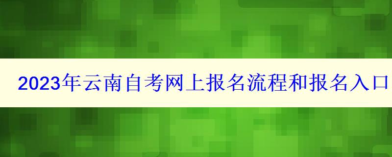 2023年云南自考網上報名流程和報名入口