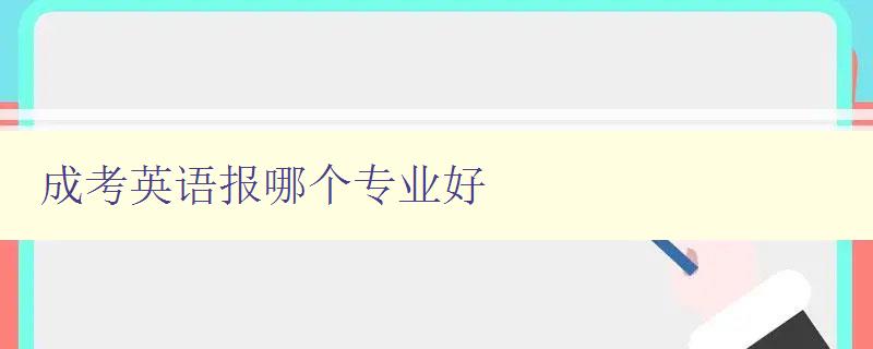 成考英語報哪個專業好 分析成考英語各專業就業前景及發展趨勢