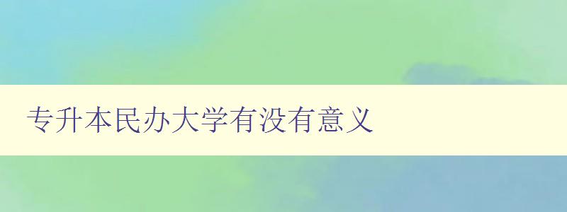 專升本民辦大學有沒有意義 探討民辦大學的優(yōu)缺點及就業(yè)前景