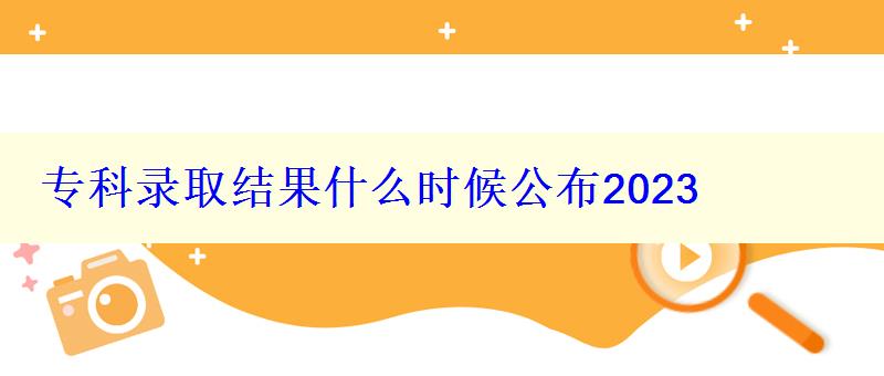 專科錄取結果什么時候公布2023