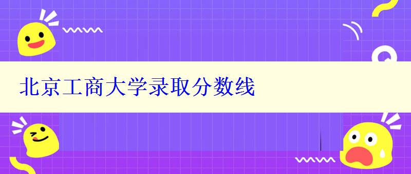 北京工商大學錄取分數線