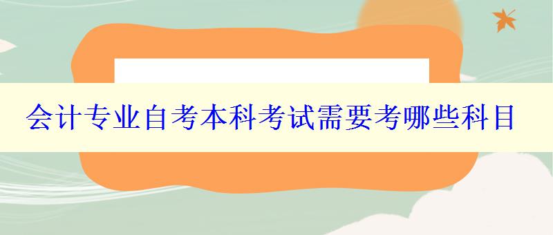 會計專業自考本科考試需要考哪些科目