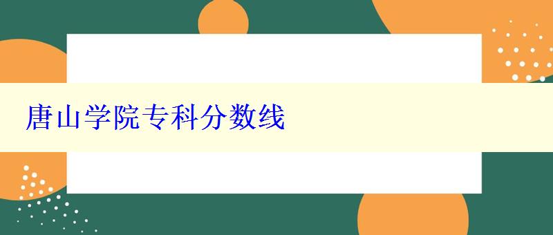 唐山學(xué)院專科分?jǐn)?shù)線