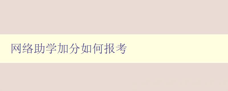 網絡助學加分如何報考 詳細介紹網絡助學加分報考流程和注意事項