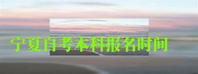 寧夏自考本科報名時間