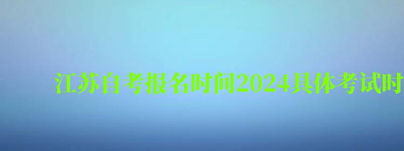 江蘇自考報名時間2024具體考試時間